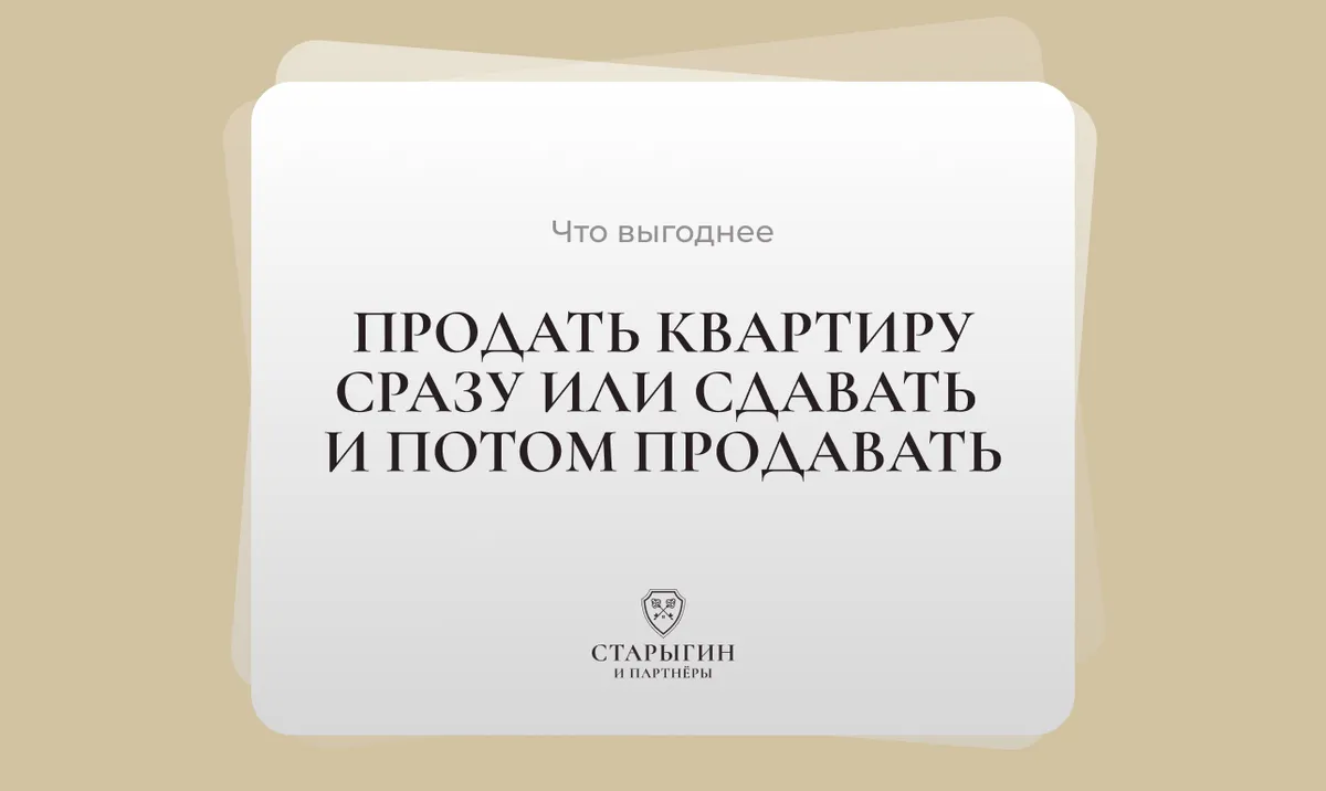 Что выгоднее: продать квартиру сразу или сдавать и потом продавать?
