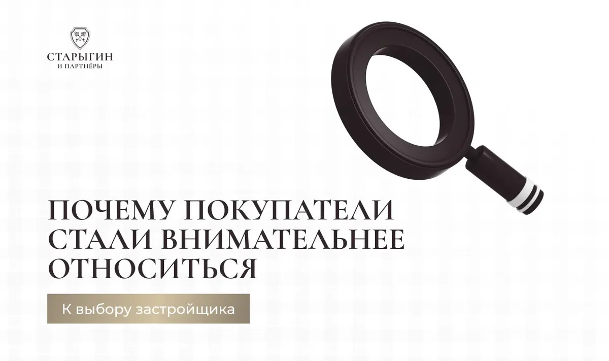 Почему покупатели стали внимательнее относиться к выбору застройщика